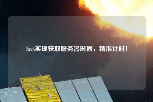 Java實現(xiàn)獲取服務(wù)器時間，精準(zhǔn)計時！