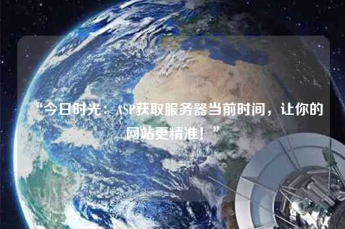 “今日時光：ASP獲取服務器當前時間，讓你的網站更精準！”