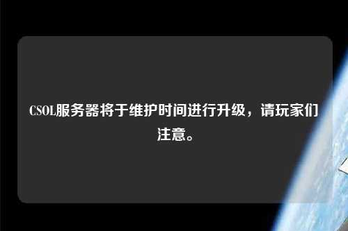 CSOL服務器將于維護時間進行升級，請玩家們注意。