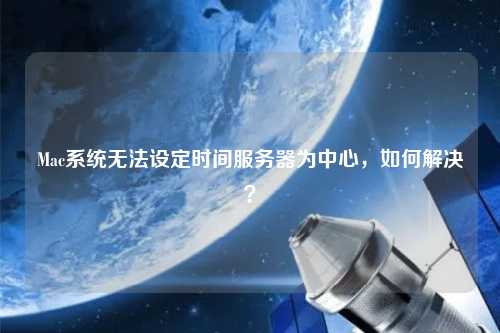 Mac系統無法設定時間服務器為中心，如何解決？