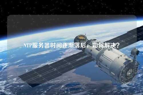 NTP服務(wù)器時(shí)間逐漸落后，如何解決？