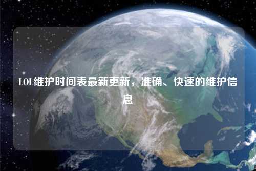 LOL維護(hù)時(shí)間表最新更新，準(zhǔn)確、快速的維護(hù)信息