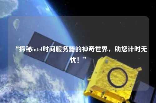 “探秘intel時(shí)間服務(wù)器的神奇世界，助您計(jì)時(shí)無憂！”