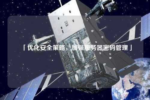 「優化安全策略，加強服務器密碼管理」