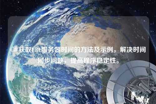 C#獲取URL服務器時間的方法及示例，解決時間同步問題，提高程序穩定性。
