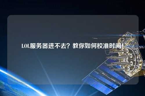 LOL服務器進不去？教你如何校準時間！