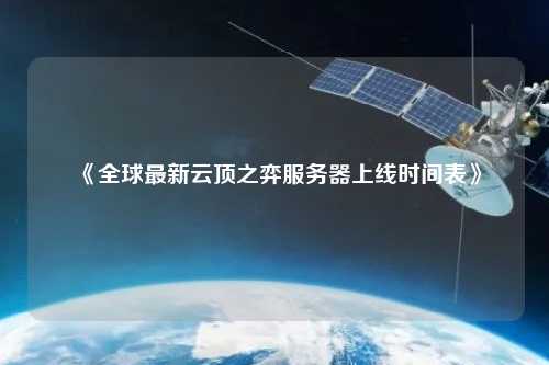 《全球最新云頂之弈服務(wù)器上線時(shí)間表》