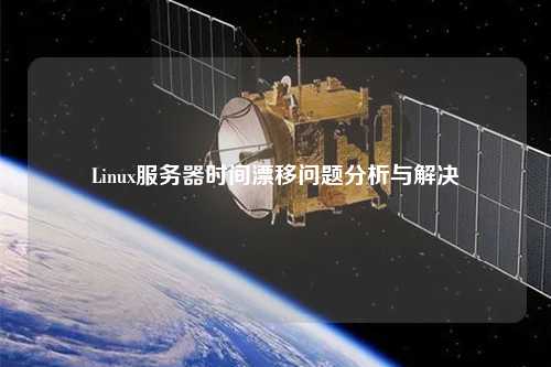 Linux服務(wù)器時(shí)間漂移問(wèn)題分析與解決