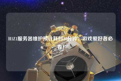 H1Z1服務(wù)器維護(hù)預(yù)計(jì)耗時(shí)30分鐘，游戲愛(ài)好者必看！