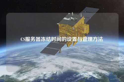 CS服務(wù)器凍結(jié)時間的設(shè)置與管理方法