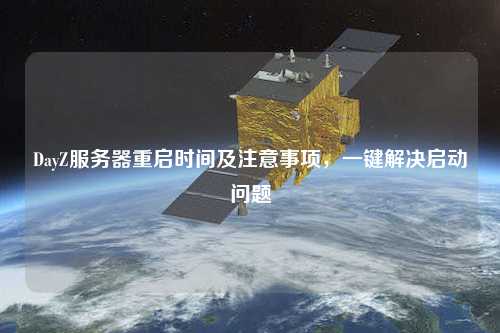 DayZ服務(wù)器重啟時(shí)間及注意事項(xiàng)，一鍵解決啟動(dòng)問(wèn)題