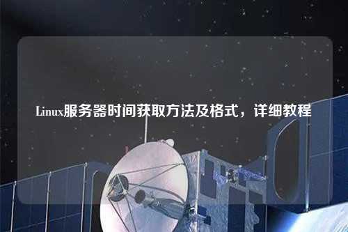 Linux服務(wù)器時(shí)間獲取方法及格式，詳細(xì)教程