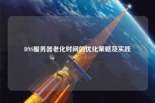 DNS服務器老化時間的優(yōu)化策略及實踐