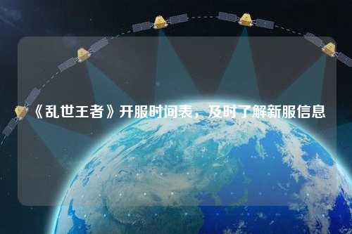 《亂世王者》開服時間表，及時了解新服信息