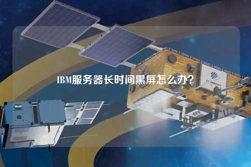 IBM服務(wù)器長時間黑屏怎么辦？