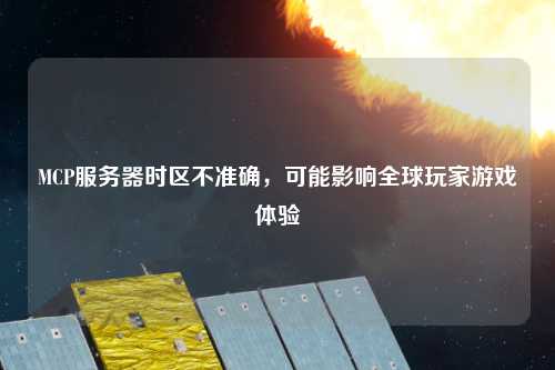 MCP服務(wù)器時區(qū)不準(zhǔn)確，可能影響全球玩家游戲體驗