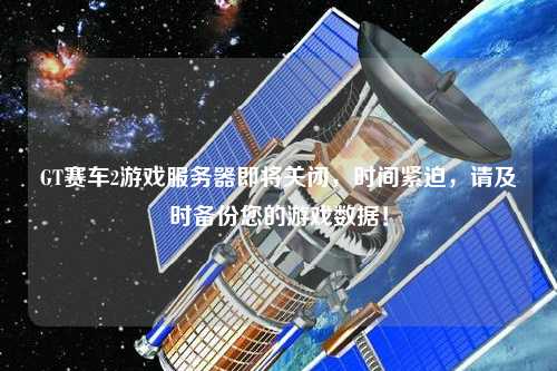 GT賽車2游戲服務(wù)器即將關(guān)閉，時間緊迫，請及時備份您的游戲數(shù)據(jù)！