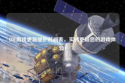 LOL游戲更新維護(hù)時(shí)間表，實(shí)時(shí)更新您的游戲體驗(yàn)！