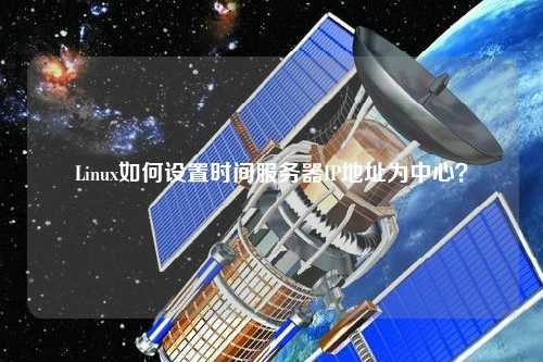 Linux如何設(shè)置時(shí)間服務(wù)器IP地址為中心？