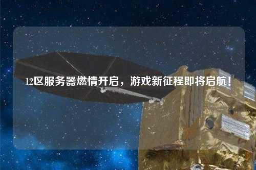 12區服務器燃情開啟，游戲新征程即將啟航！