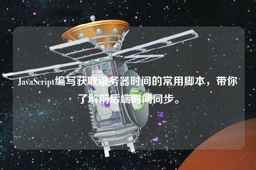 JavaScript編寫獲取服務(wù)器時(shí)間的常用腳本，帶你了解前后端時(shí)間同步。