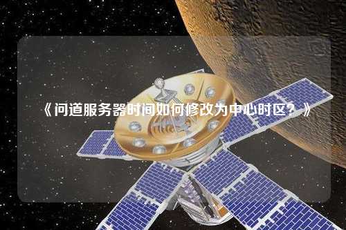 《問道服務(wù)器時間如何修改為中心時區(qū)？》
