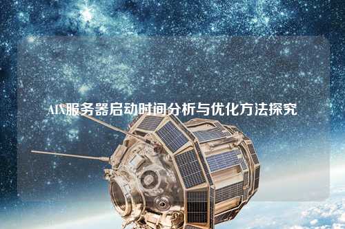 AIX服務(wù)器啟動時間分析與優(yōu)化方法探究