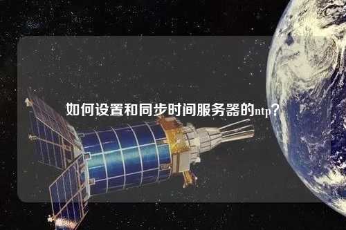 如何設(shè)置和同步時(shí)間服務(wù)器的ntp？