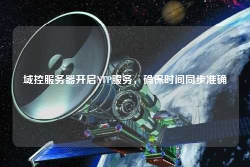 域控服務器開啟NTP服務，確保時間同步準確