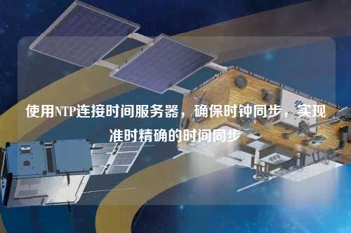 使用NTP連接時間服務器，確保時鐘同步，實現準時精確的時間同步