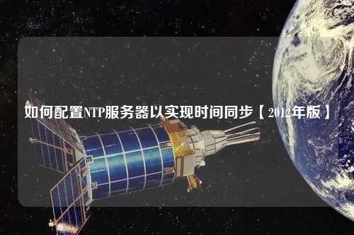 如何配置NTP服務(wù)器以實(shí)現(xiàn)時間同步【2012年版】