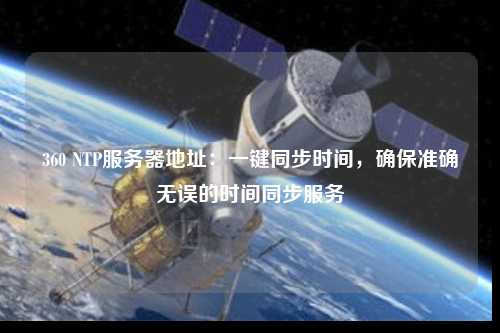 360 NTP服務(wù)器地址：一鍵同步時(shí)間，確保準(zhǔn)確無誤的時(shí)間同步服務(wù)