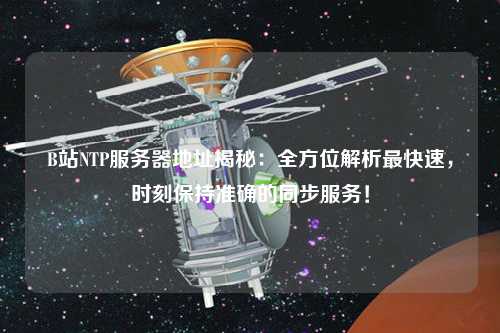B站NTP服務(wù)器地址揭秘：全方位解析最快速，時刻保持準(zhǔn)確的同步服務(wù)！