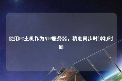 使用PC主機作為NTP服務器，精準同步時鐘和時間