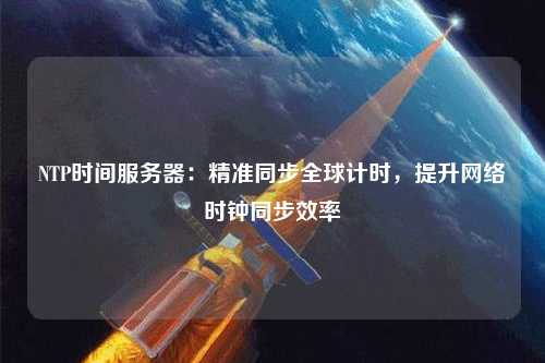 NTP時間服務器：精準同步全球計時，提升網絡時鐘同步效率