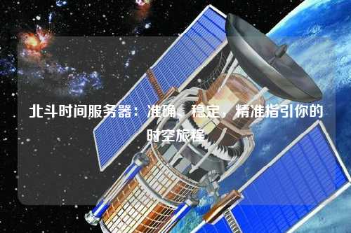北斗時間服務器：準確、穩定，精準指引你的時空旅程