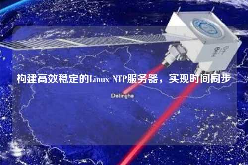 構建高效穩定的Linux NTP服務器，實現時間同步