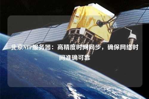北京NTP服務器：高精度時間同步，確保網絡時間準確可靠