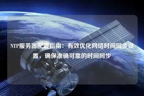 NTP服務器配置指南：有效優化網絡時間同步設置，確保準確可靠的時間同步