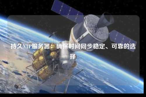 持久NTP服務器：確保時間同步穩定、可靠的選擇