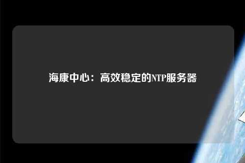 ?？抵行模焊咝Х€(wěn)定的NTP服務(wù)器