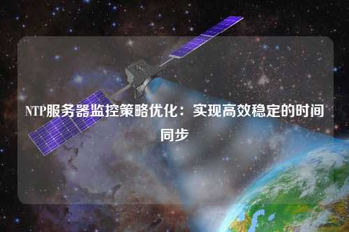 NTP服務器監(jiān)控策略優(yōu)化：實現(xiàn)高效穩(wěn)定的時間同步