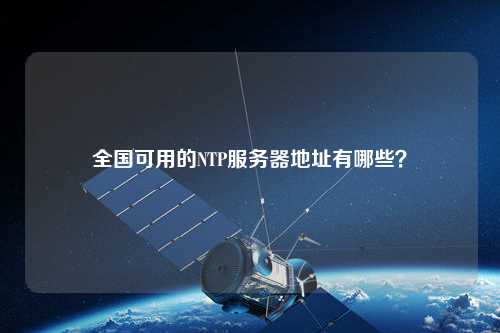 全國(guó)可用的NTP服務(wù)器地址有哪些？