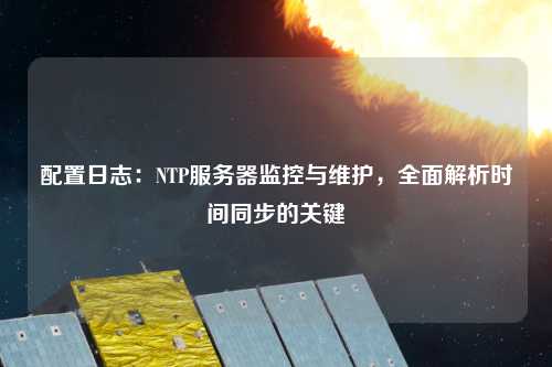 配置日志：NTP服務器監控與維護，全面解析時間同步的關鍵