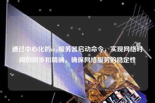 通過中心化的ntp服務器啟動命令，實現網絡時間的同步和精確，確保網絡服務的穩定性