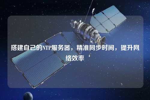 搭建自己的NTP服務器，精準同步時間，提升網(wǎng)絡效率