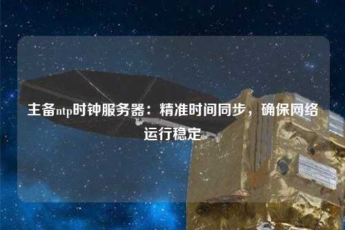 主備ntp時鐘服務器：精準時間同步，確保網(wǎng)絡運行穩(wěn)定