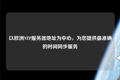以歐洲NTP服務(wù)器地址為中心，為您提供最準(zhǔn)確的時(shí)間同步服務(wù)