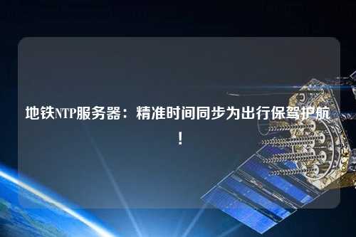 地鐵NTP服務(wù)器：精準時間同步為出行保駕護航！