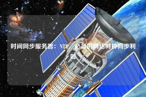 時(shí)間同步服務(wù)器：NTP，必備的網(wǎng)絡(luò)時(shí)鐘同步利器